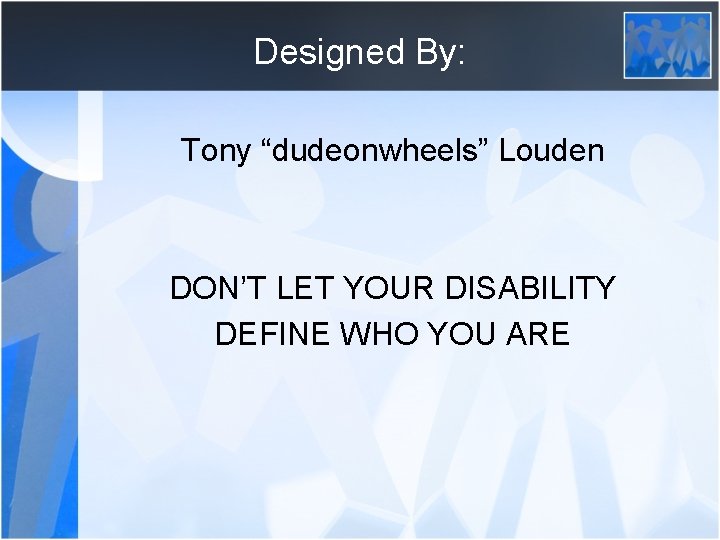 Designed By: Tony “dudeonwheels” Louden DON’T LET YOUR DISABILITY DEFINE WHO YOU ARE 
