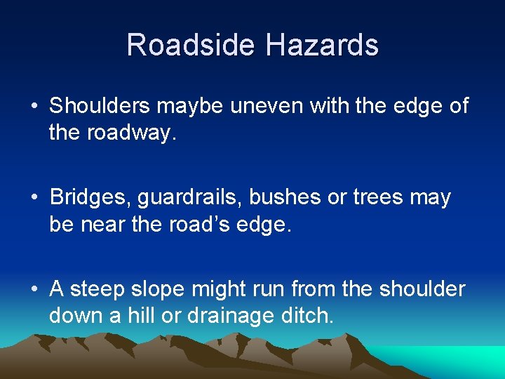 Roadside Hazards • Shoulders maybe uneven with the edge of the roadway. • Bridges,