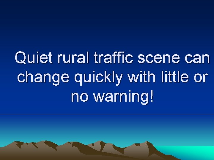 Quiet rural traffic scene can change quickly with little or no warning! 