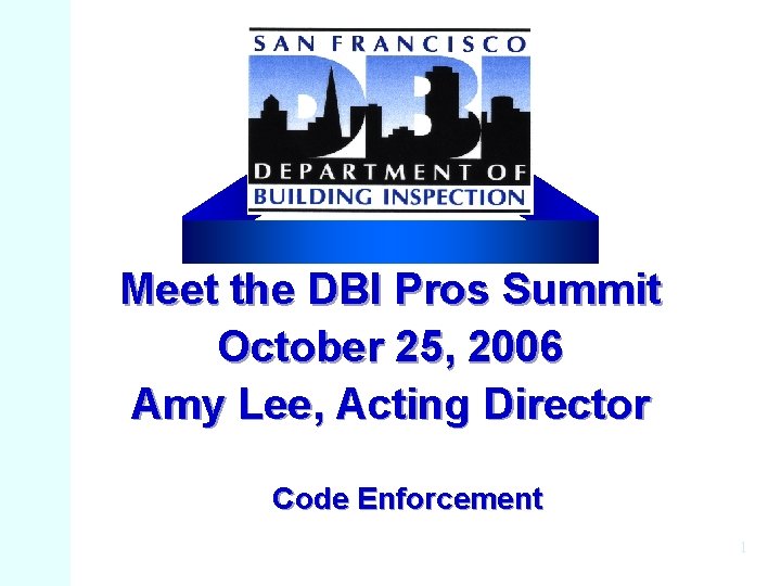 Meet the DBI Pros Summit October 25, 2006 Amy Lee, Acting Director Code Enforcement