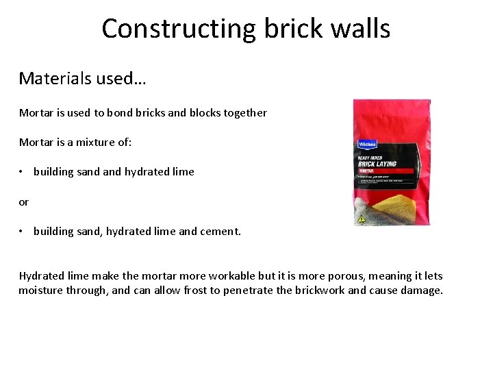 Constructing brick walls Materials used… Mortar is used to bond bricks and blocks together