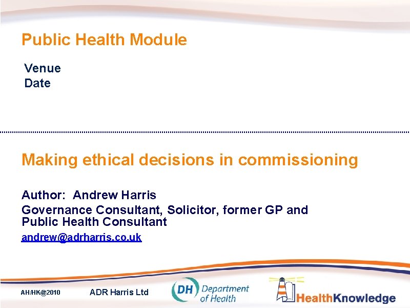 Public Health Module Venue Date Making ethical decisions in commissioning Author: Andrew Harris Governance