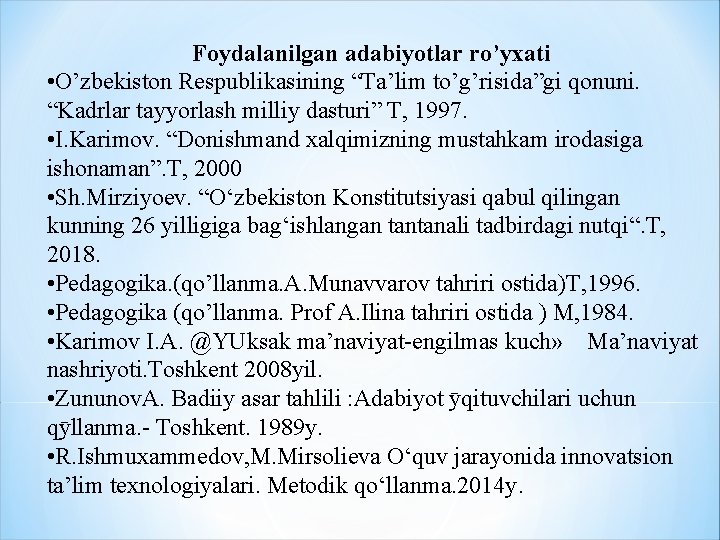 Foydalanilgan adabiyotlar ro’yxati • O’zbekiston Respublikasining “Ta’lim to’g’risida”gi qonuni. “Kadrlar tayyorlash milliy dasturi” T, Foydalanilgan adabiyotlar ro’yxati • O’zbekiston Respublikasining “Ta’lim to’g’risida”gi qonuni. “Kadrlar tayyorlash milliy dasturi” T,