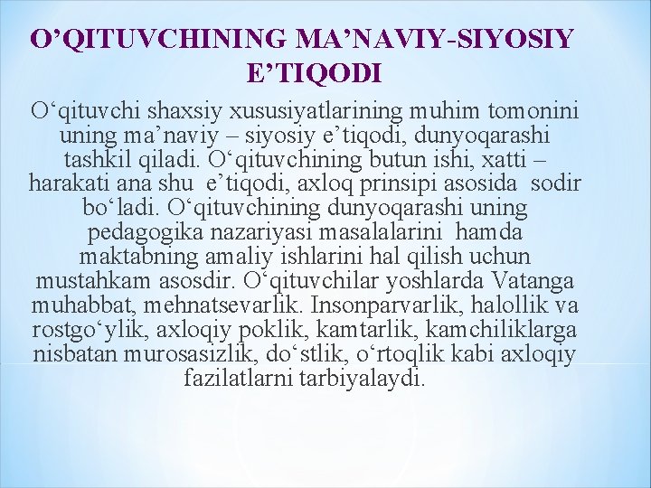 O’QITUVCHINING MA’NAVIY-SIYOSIY E’TIQODI O‘qituvchi shaxsiy xususiyatlarining muhim tomonini uning ma’naviy – siyosiy e’tiqodi, dunyoqarashi O’QITUVCHINING MA’NAVIY-SIYOSIY E’TIQODI O‘qituvchi shaxsiy xususiyatlarining muhim tomonini uning ma’naviy – siyosiy e’tiqodi, dunyoqarashi