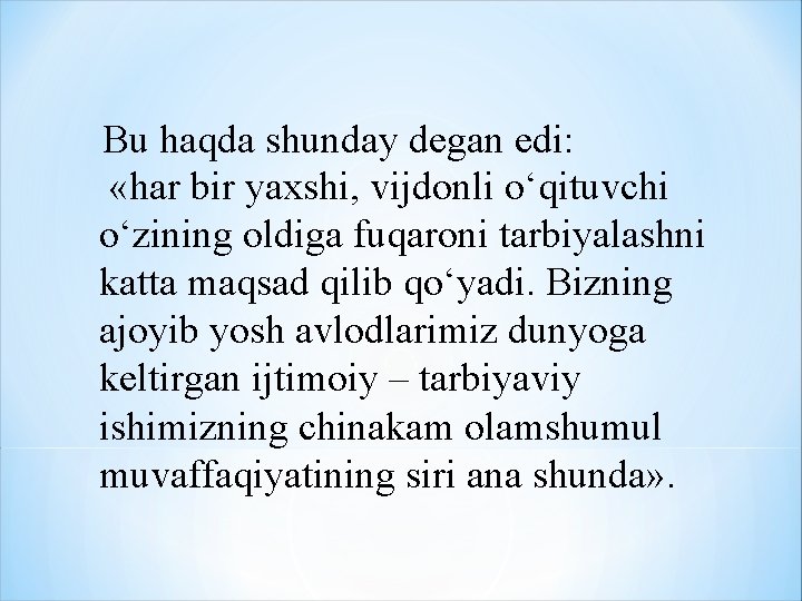 Bu haqda shunday degan edi: «har bir yaxshi, vijdonli o‘qituvchi o‘zining oldiga fuqaroni tarbiyalashni Bu haqda shunday degan edi: «har bir yaxshi, vijdonli o‘qituvchi o‘zining oldiga fuqaroni tarbiyalashni