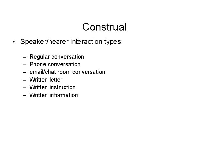 Construal • Speaker/hearer interaction types: – – – Regular conversation Phone conversation email/chat room