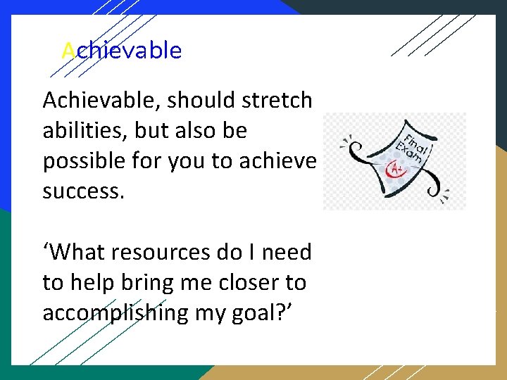 Achievable, should stretch abilities, but also be possible for you to achieve success. ‘What