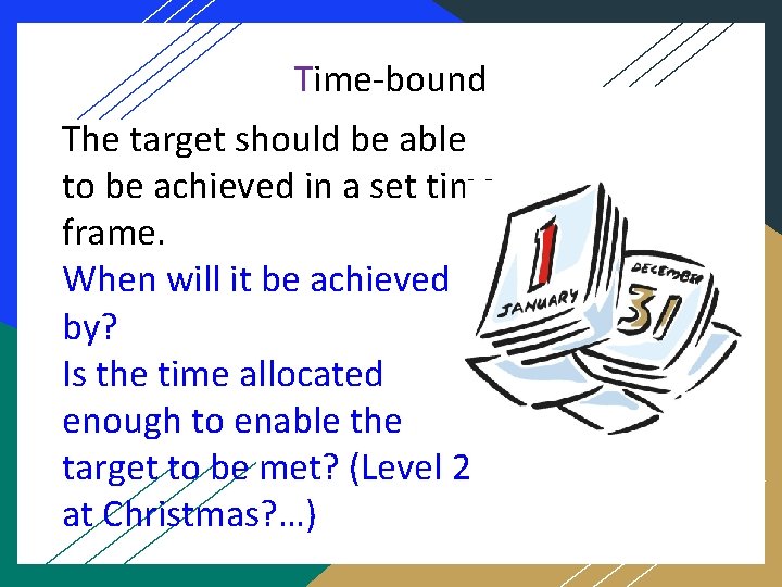 Time-bound The target should be able to be achieved in a set time frame.