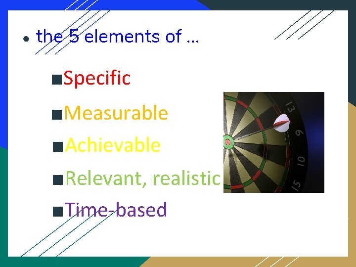 ● the 5 elements of. . . ■Specific ■Measurable ■Achievable ■Relevant, realistic ■Time-based 