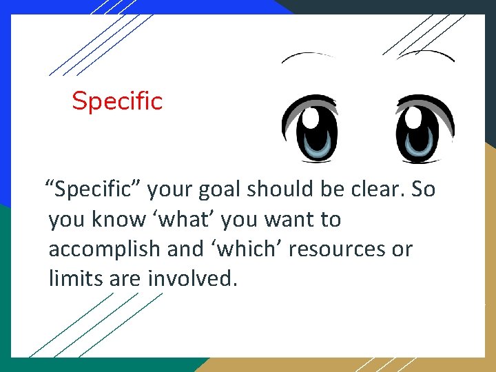 Specific “Specific” your goal should be clear. So you know ‘what’ you want to