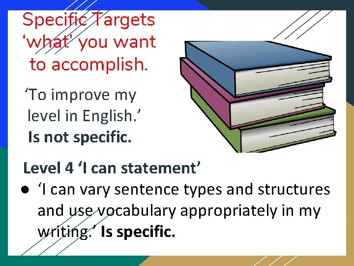 Specific Targets ‘what’ you want to accomplish. ‘To improve my level in English. ’
