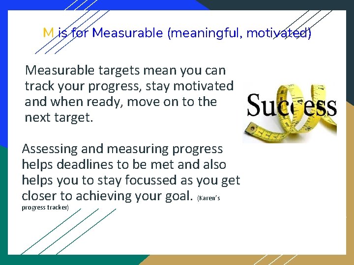 M is for Measurable (meaningful, motivated) Measurable targets mean you can track your progress,