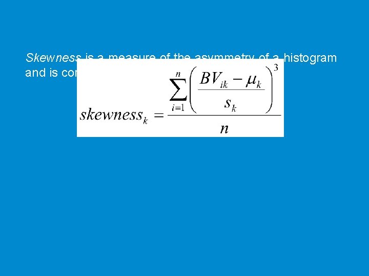 Skewness is a measure of the asymmetry of a histogram and is computed using