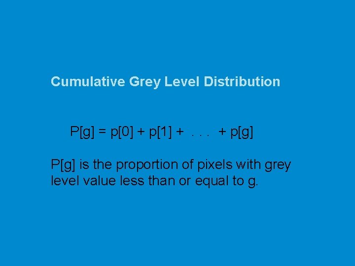 Cumulative Grey Level Distribution P[g] = p[0] + p[1] +. . . + p[g]