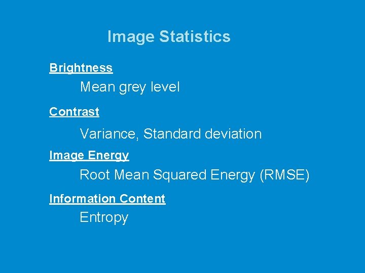 Image Statistics Brightness Mean grey level Contrast Variance, Standard deviation Image Energy Root Mean