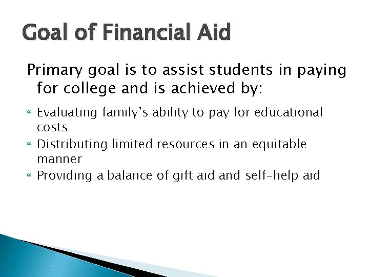 Goal of Financial Aid Primary goal is to assist students in paying for college Goal of Financial Aid Primary goal is to assist students in paying for college