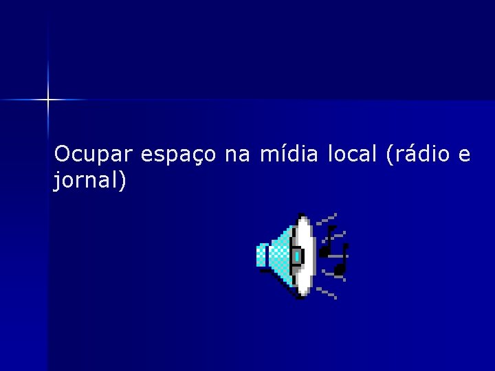 Ocupar espaço na mídia local (rádio e jornal) 