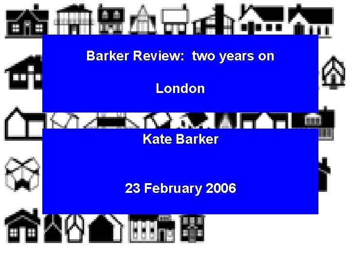 Barker Review: two years on London Kate Barker 23 February 2006 