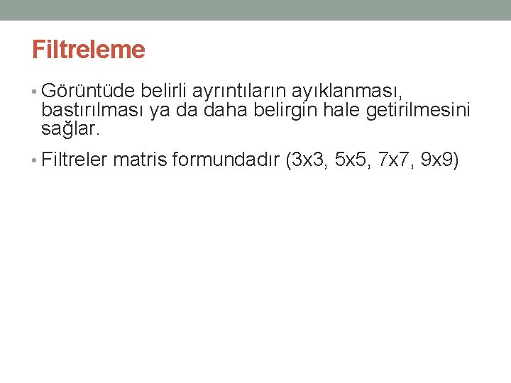 Filtreleme • Görüntüde belirli ayrıntıların ayıklanması, bastırılması ya da daha belirgin hale getirilmesini sağlar.