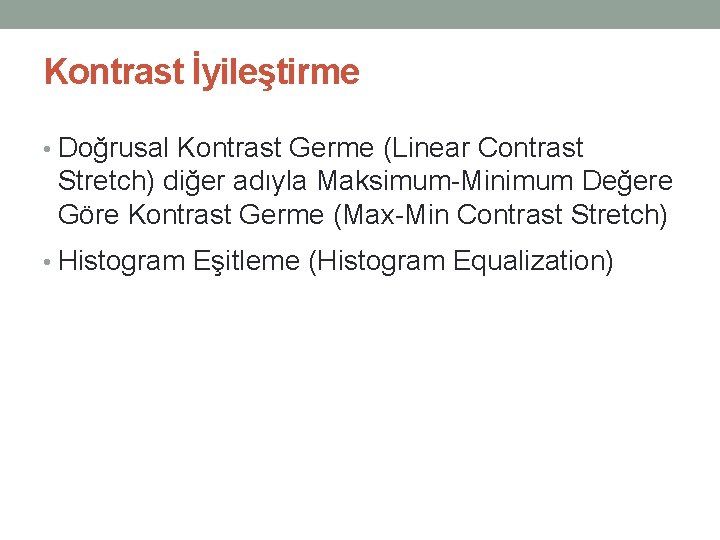 Kontrast İyileştirme • Doğrusal Kontrast Germe (Linear Contrast Stretch) diğer adıyla Maksimum-Minimum Değere Göre