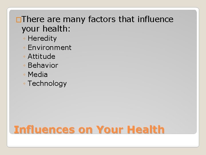 �There are many factors that influence your health: ◦ Heredity ◦ Environment ◦ Attitude