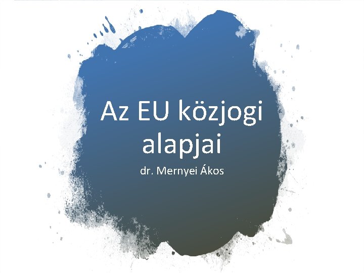 Az EU közjogi alapjai dr. Mernyei Ákos 