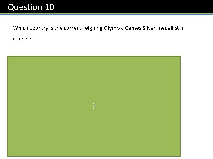 Question 10 Which country is the current reigning Olympic Games Silver medallist in cricket?