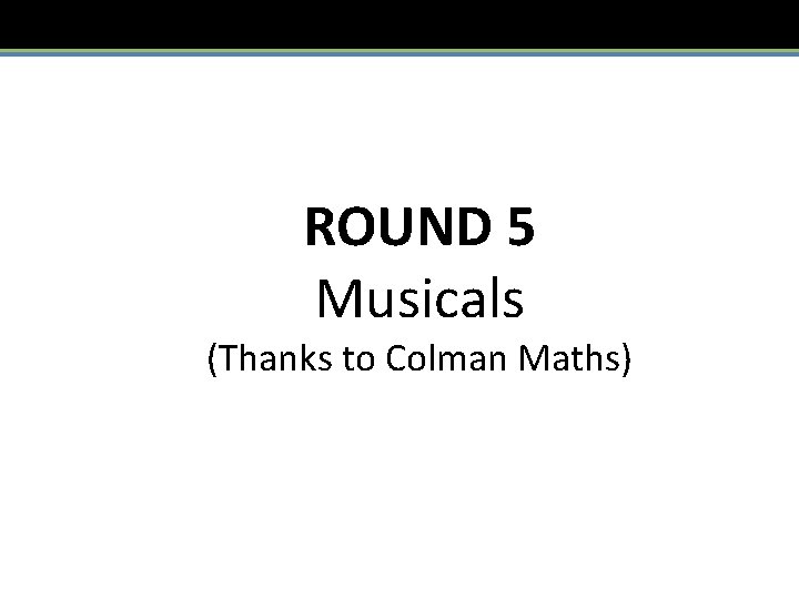 ROUND 5 Musicals (Thanks to Colman Maths) 
