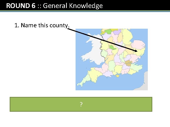 ROUND 6 : : General Knowledge 1. Name this county. Suffolk ? 