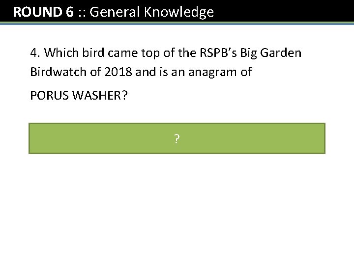 ROUND 6 : : General Knowledge 4. Which bird came top of the RSPB’s