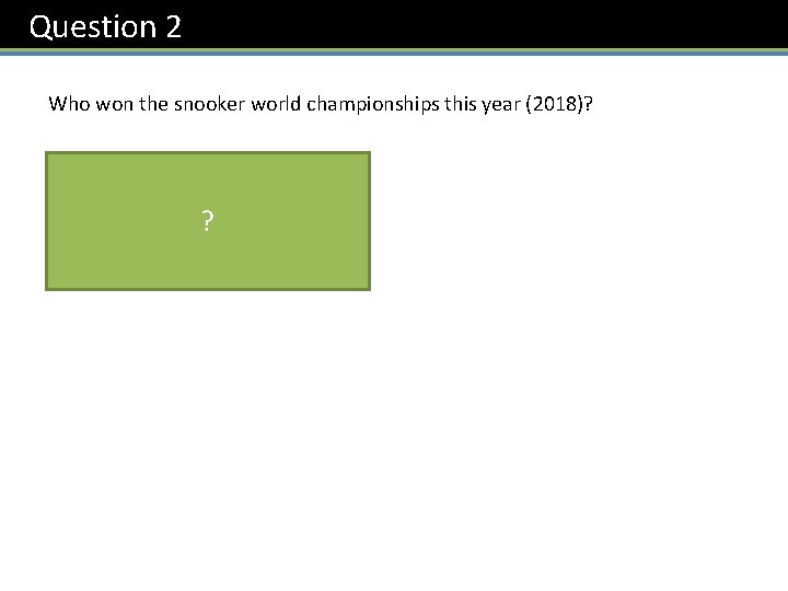 Question 2 Who won the snooker world championships this year (2018)? ? Mark Williams