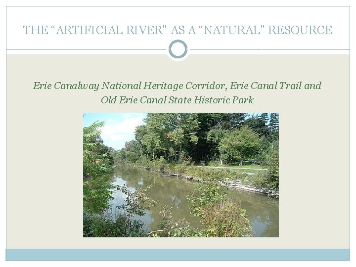 THE “ARTIFICIAL RIVER” AS A “NATURAL” RESOURCE Erie Canalway National Heritage Corridor, Erie Canal