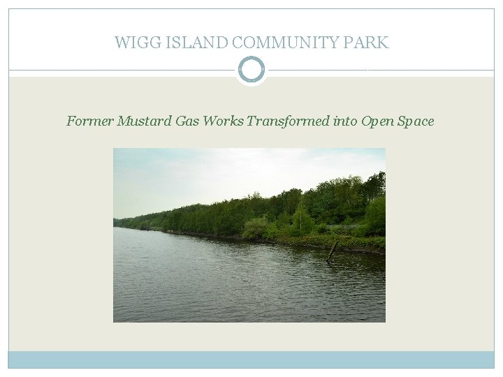 WIGG ISLAND COMMUNITY PARK Former Mustard Gas Works Transformed into Open Space 