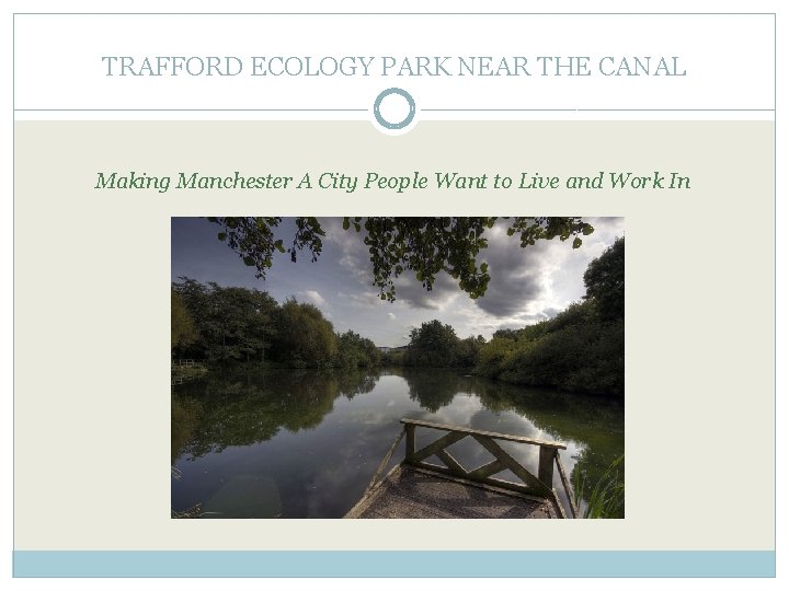 TRAFFORD ECOLOGY PARK NEAR THE CANAL Making Manchester A City People Want to Live