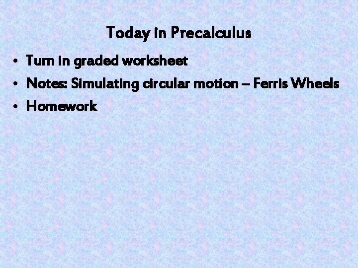 Today in Precalculus • Turn in graded worksheet • Notes: Simulating circular motion –