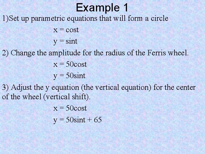 Example 1 1)Set up parametric equations that will form a circle x = cost