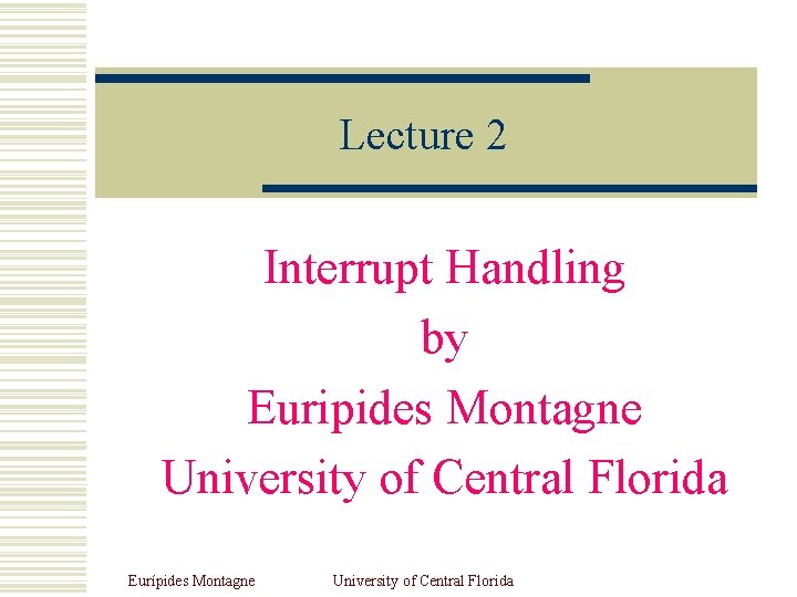 Lecture 2 Interrupt Handling by Euripides Montagne University of Central Florida Eurípides Montagne University