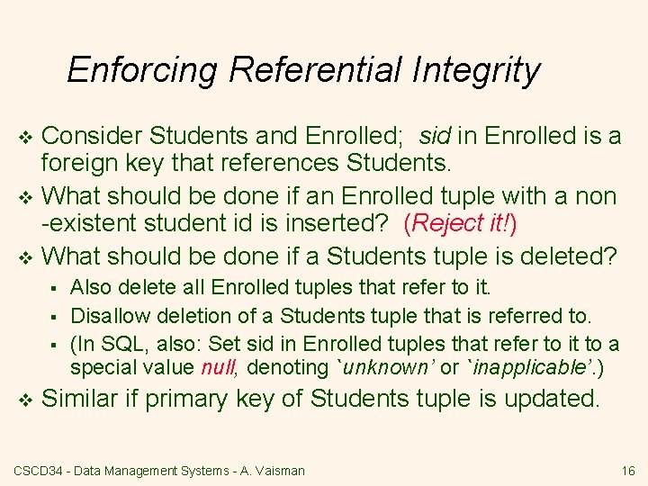 Enforcing Referential Integrity Consider Students and Enrolled; sid in Enrolled is a foreign key