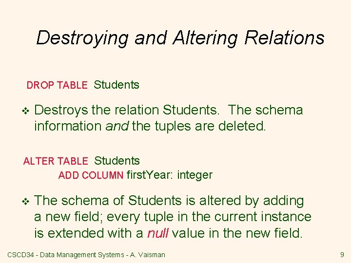 Destroying and Altering Relations DROP TABLE v Students Destroys the relation Students. The schema