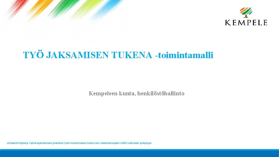 TYÖ JAKSAMISEN TUKENA -toimintamalli Kempeleen kunta, henkilöstöhallinto Lähteenä käytetty Työterveyslaitoksen julkaisua Työn muokkauksen keinot