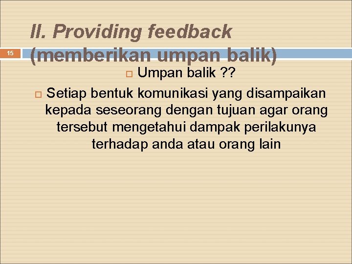 15 II. Providing feedback (memberikan umpan balik) Umpan balik ? ? Setiap bentuk komunikasi