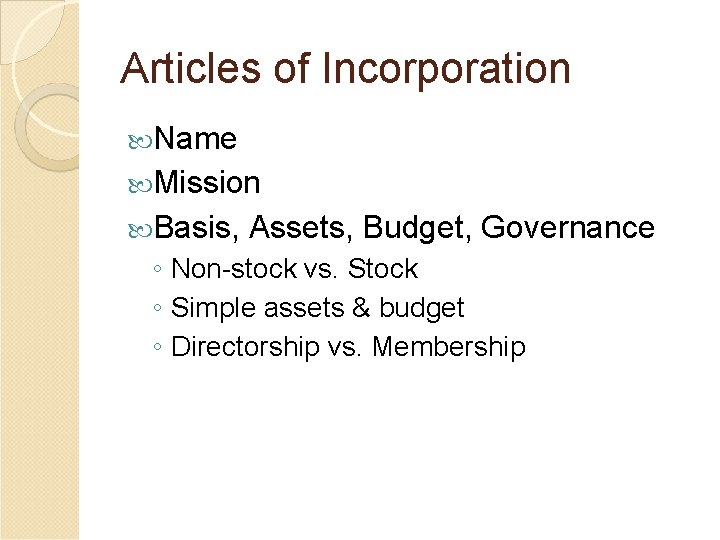 Articles of Incorporation Name Mission Basis, Assets, Budget, Governance ◦ Non-stock vs. Stock ◦
