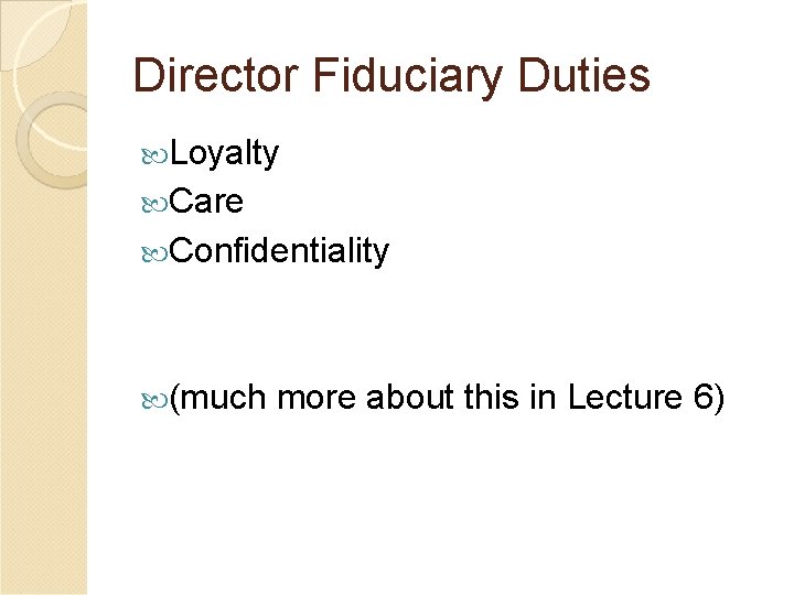 Director Fiduciary Duties Loyalty Care Confidentiality (much more about this in Lecture 6) 