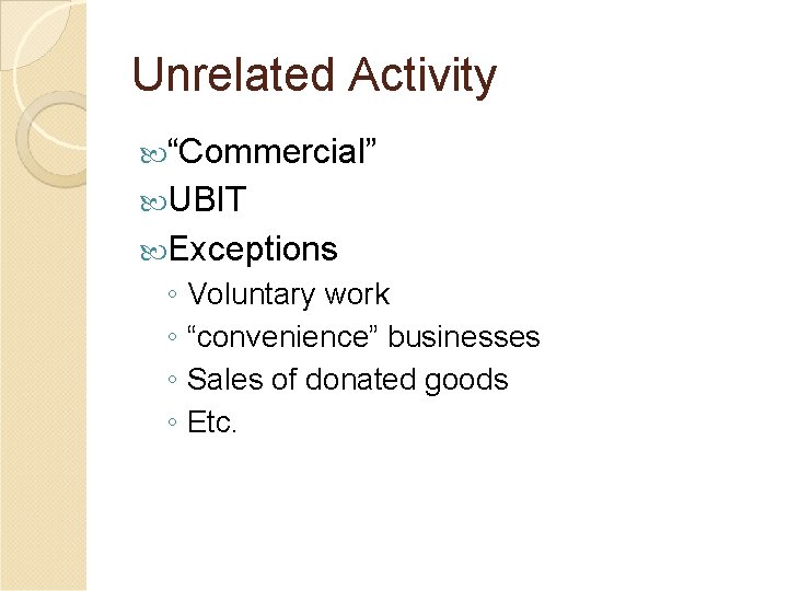 Unrelated Activity “Commercial” UBIT Exceptions ◦ Voluntary work ◦ “convenience” businesses ◦ Sales of