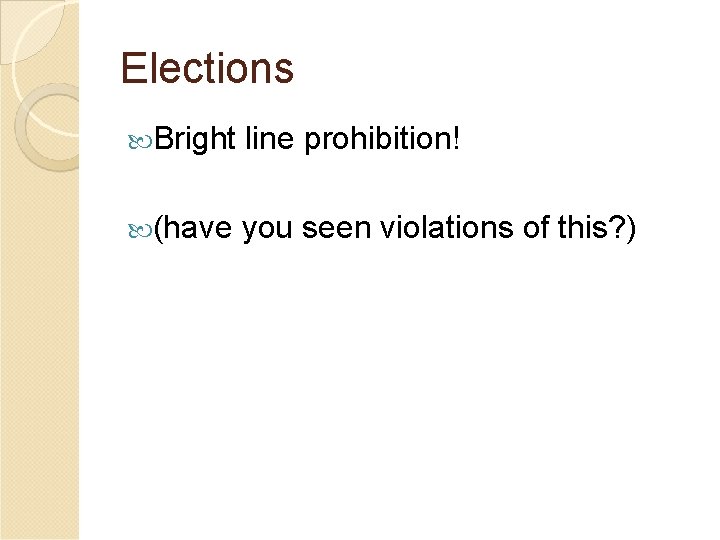 Elections Bright line prohibition! (have you seen violations of this? ) 