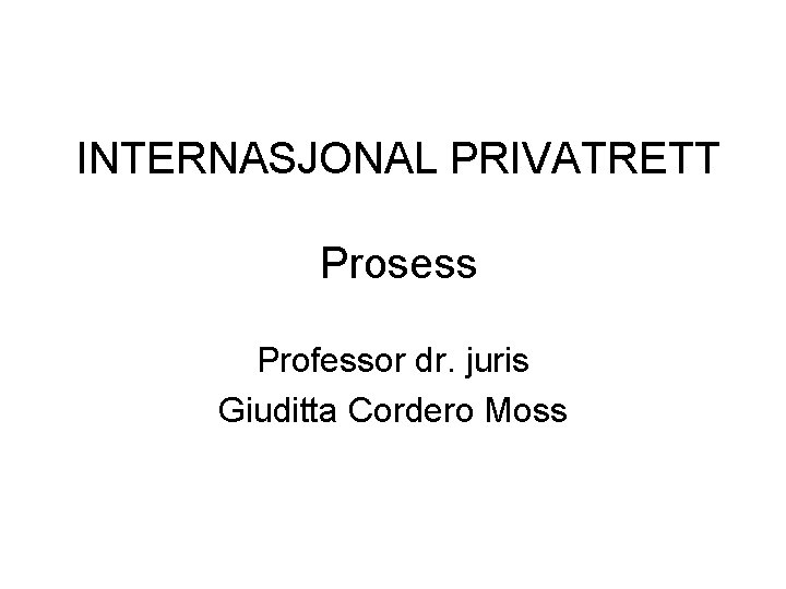 INTERNASJONAL PRIVATRETT Prosess Professor dr. juris Giuditta Cordero Moss 