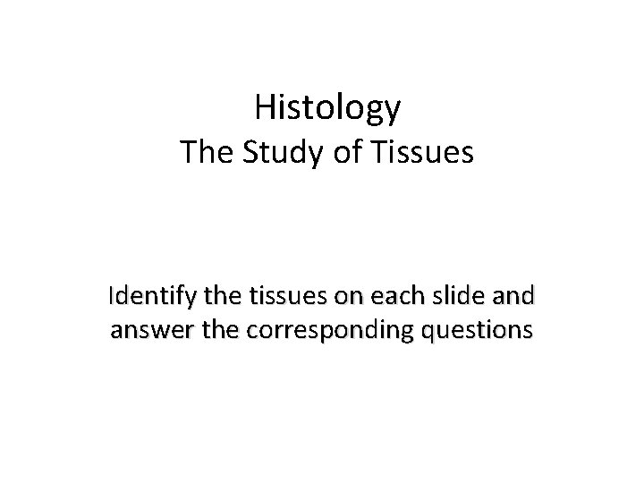 Histology The Study of Tissues Identify the tissues on each slide and answer the