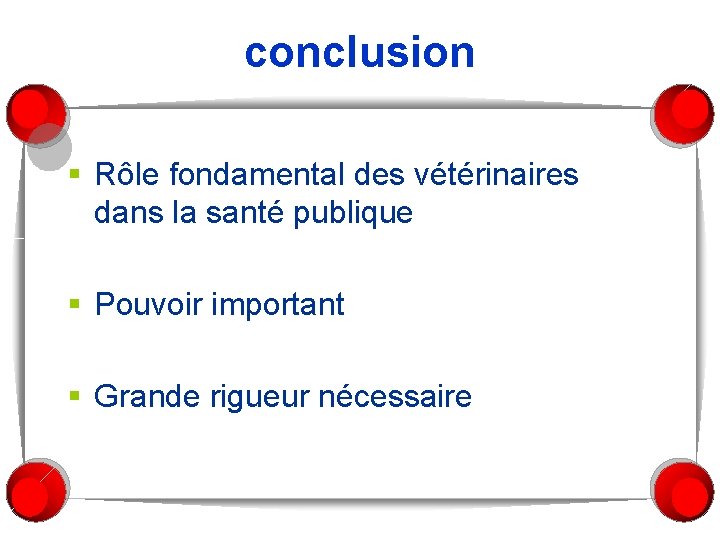 conclusion § Rôle fondamental des vétérinaires dans la santé publique § Pouvoir important §