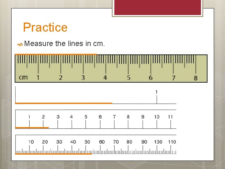 Practice Measure the lines in cm. 