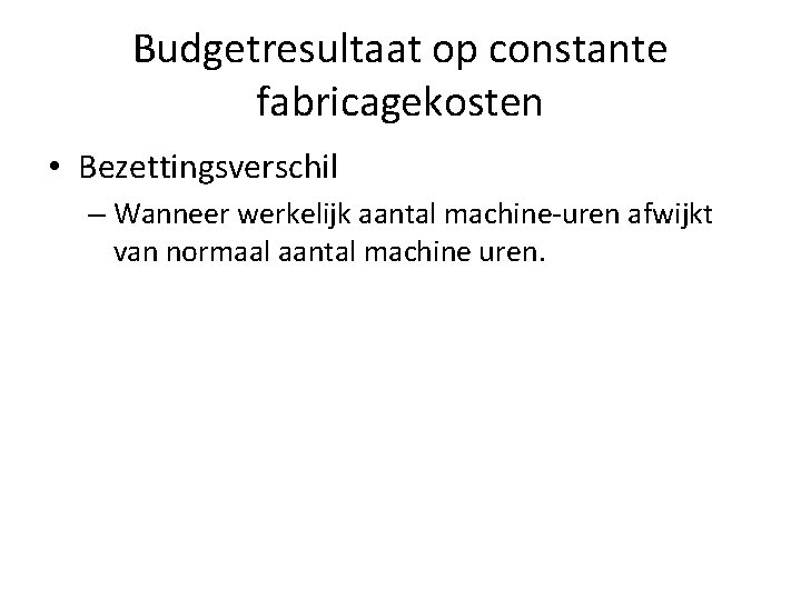 Budgetresultaat op constante fabricagekosten • Bezettingsverschil – Wanneer werkelijk aantal machine-uren afwijkt van normaal